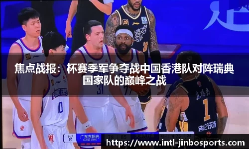 焦点战报：杯赛季军争夺战中国香港队对阵瑞典国家队的巅峰之战
