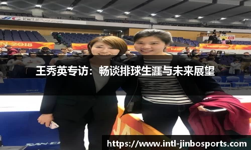 王秀英专访：畅谈排球生涯与未来展望